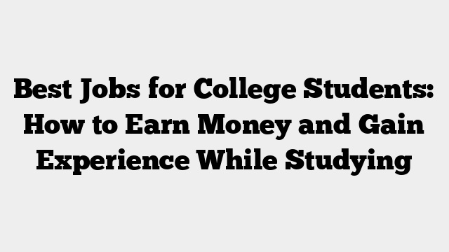 Best Jobs for College Students: How to Earn Money and Gain Experience While Studying