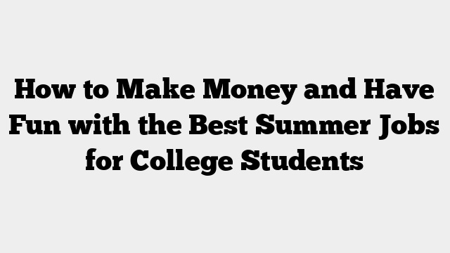 How to Make Money and Have Fun with the Best Summer Jobs for College Students