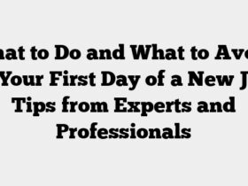 What to Do and What to Avoid on Your First Day of a New Job: Tips from Experts and Professionals